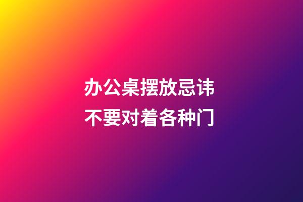 办公桌摆放忌讳 不要对着各种门